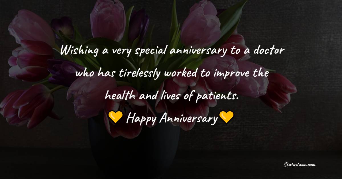 Wishing a very special anniversary to a doctor who has tirelessly worked to improve the health and lives of patients. - Anniversary Wishes for Doctor