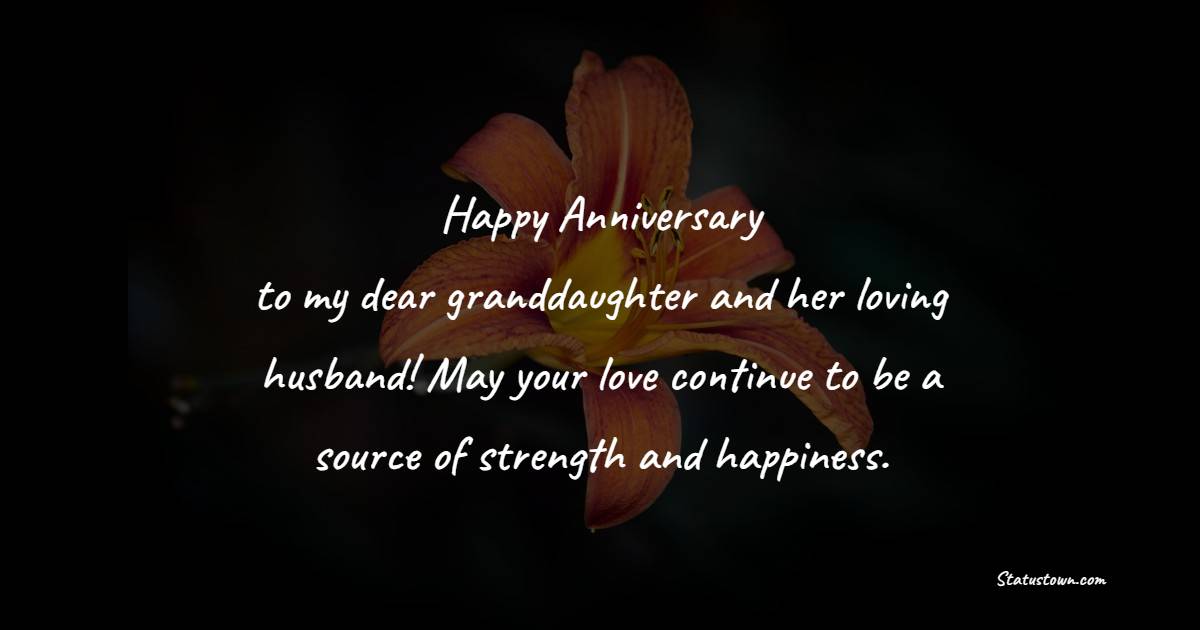 Happy anniversary to my dear granddaughter and her loving husband! May your love continue to be a source of strength and happiness. - Anniversary Wishes for Granddaughter and Husband