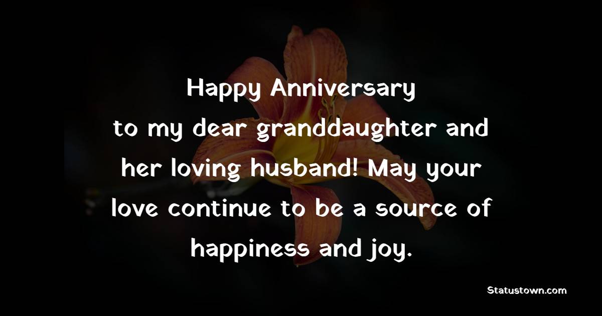 Happy anniversary to my dear granddaughter and her loving husband! May your love continue to be a source of happiness and joy. - Anniversary Wishes for Granddaughter and Husband