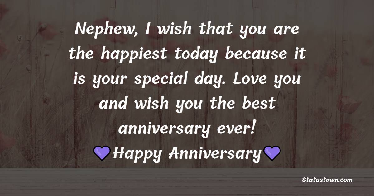 Nephew, I wish that you are the happiest today because it is your special day. Love you and wish you the best anniversary ever!
 - Anniversary Wishes for Nephew