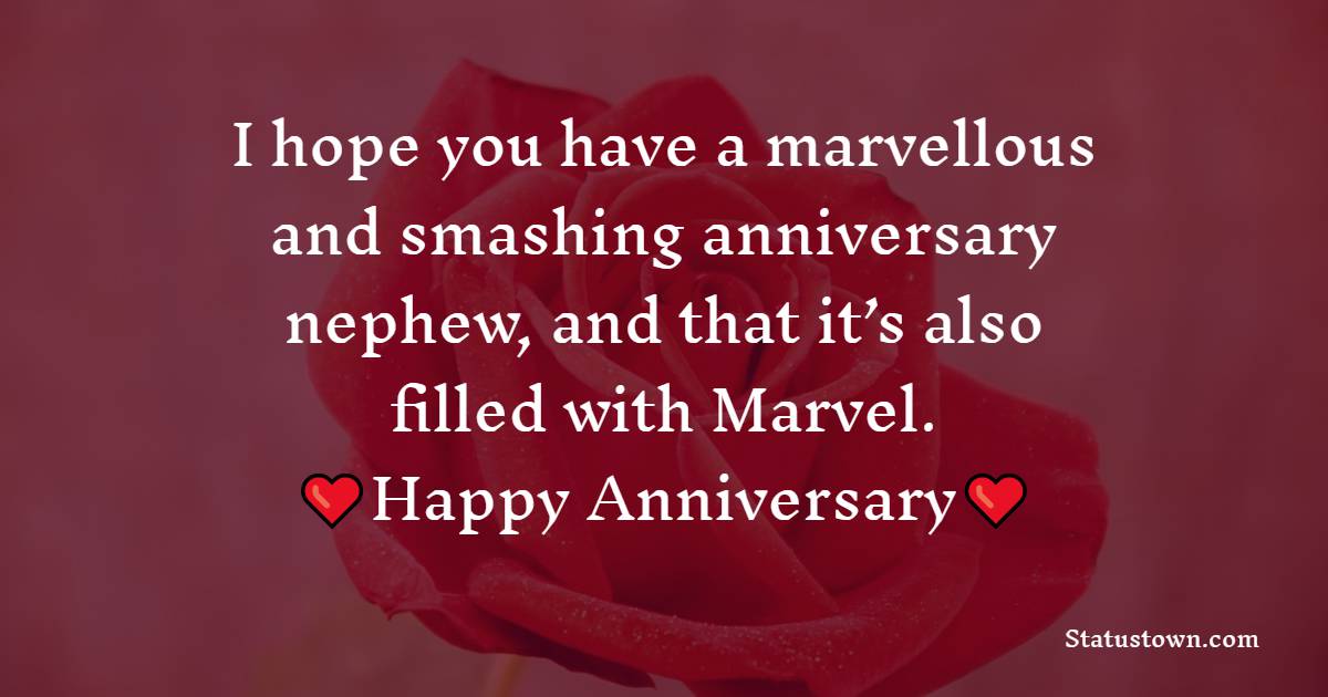 I hope you have a marvellous and smashing anniversary nephew, and that it’s also filled with Marvel. - Anniversary Wishes for Nephew