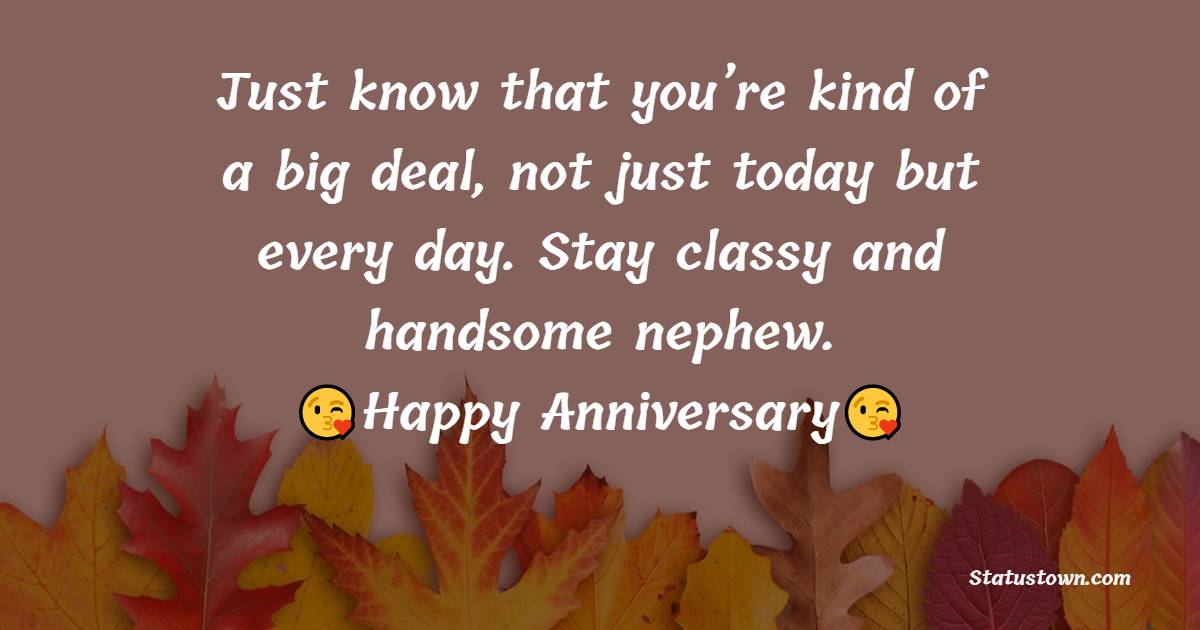 Just know that you’re kind of a big deal, not just today but every day. Stay classy and handsome nephew.
 - Anniversary Wishes for Nephew