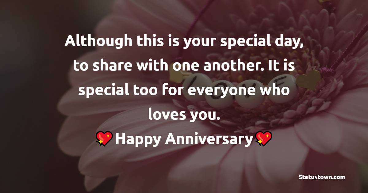 Although this is your special day, to share with one another. It is special too for everyone who loves you. Happy Anniversary. - Anniversary Wishes for Parents