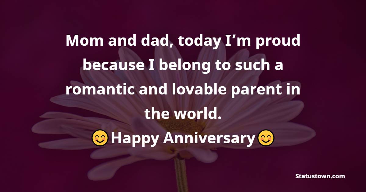 Mom and dad, today I’m proud because I belong to such a romantic and lovable parent in the world. - Anniversary Wishes for Parents