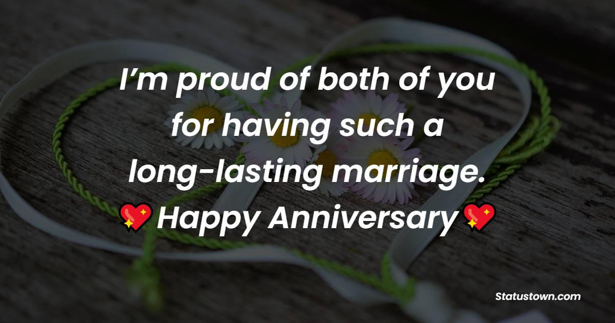 I’m proud of both of you for having such a long lasting marriage. - Anniversary Wishes for Parents