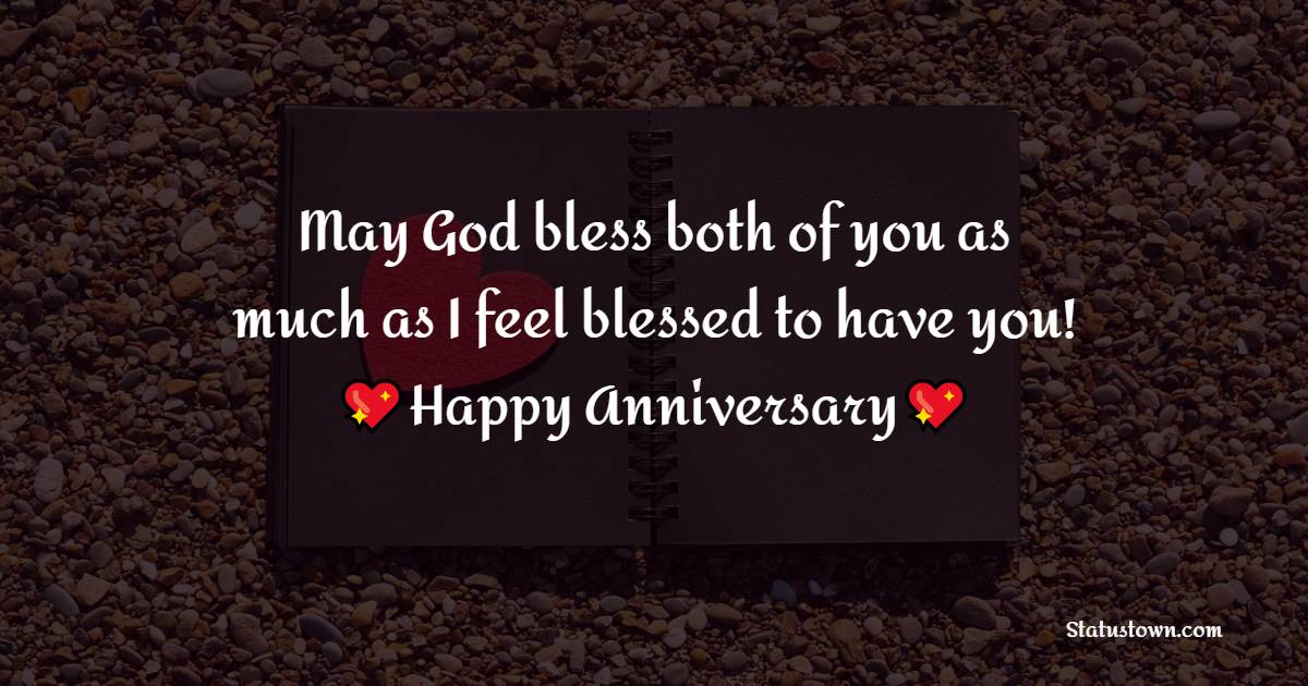 May God bless both of you as much as I feel blessed to have you! Happy anniversary. - Anniversary Wishes for Parents
