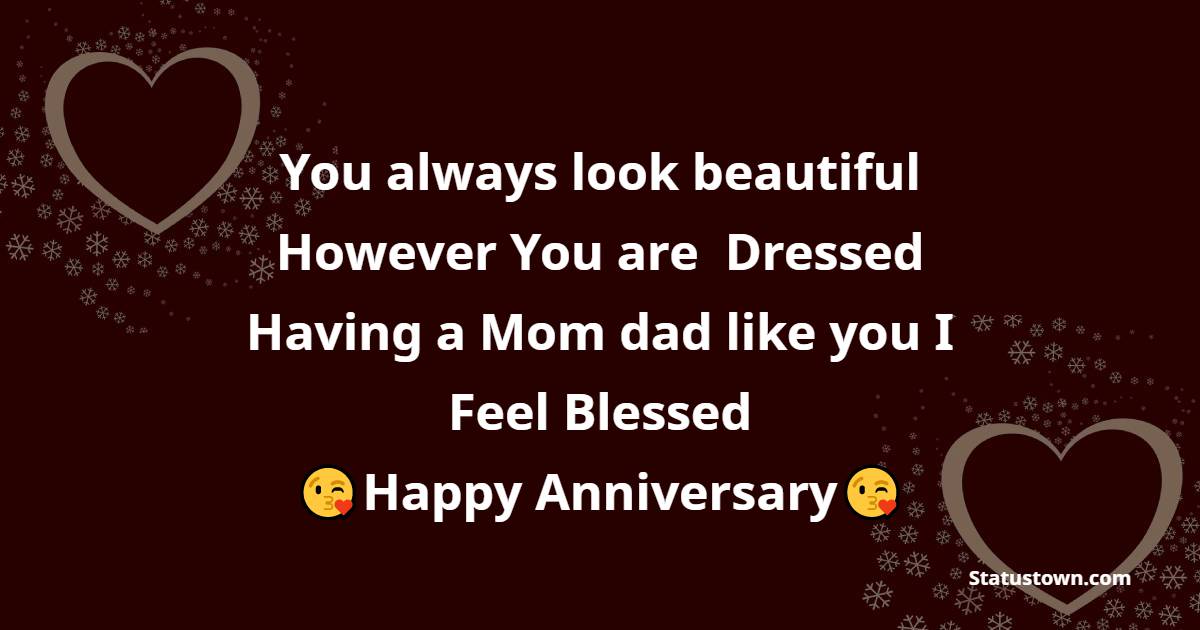 You always look beautiful However You are  Dressed Having a Mom dad like you I feel Blessed Happy Anniversary Mom and Dad - Anniversary Wishes for Parents