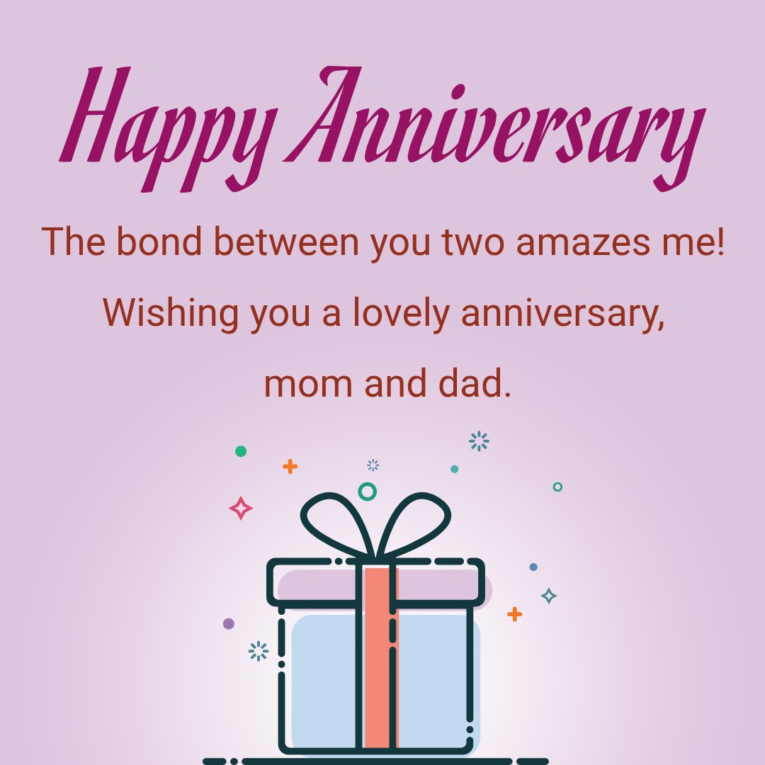 The bond between you two amazes me! Wishing you a lovely anniversary, mom and dad. - Anniversary Wishes for Parents