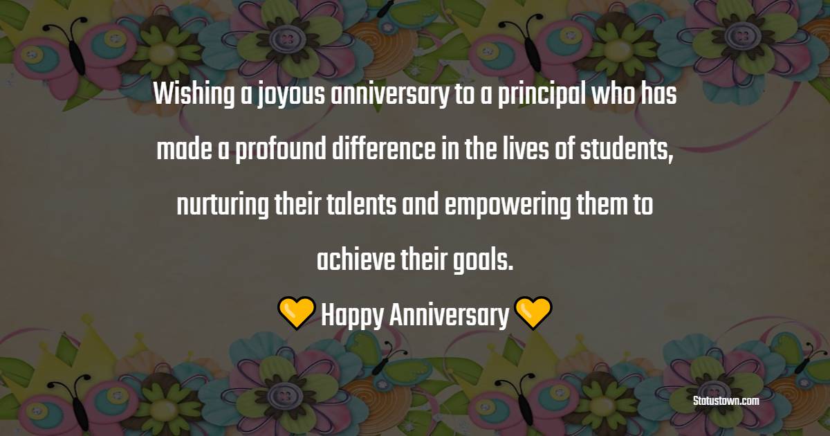 Wishing a joyous anniversary to a principal who has made a profound difference in the lives of students, nurturing their talents and empowering them to achieve their goals.  Happy anniversary!