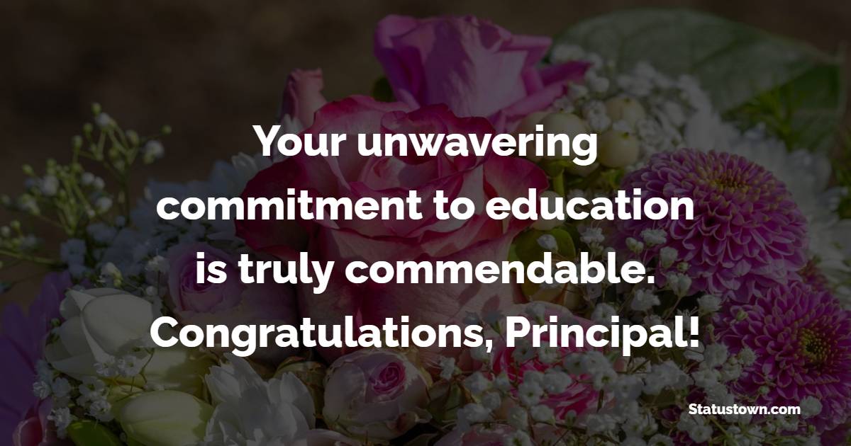 Your unwavering commitment to education is truly commendable. Congratulations, Principal! - Anniversary Wishes for Principal