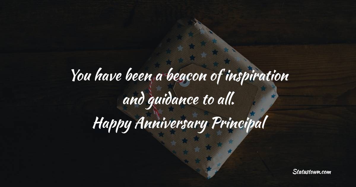 You have been a beacon of inspiration and guidance to all. Happy anniversary, Principal! - Anniversary Wishes for Principal