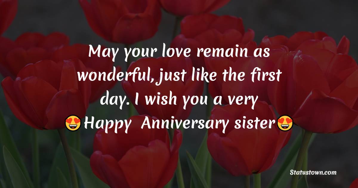 May your love remain as wonderful, just like the first day. I wish you a very happy anniversary, my dear sister! - Anniversary Wishes for Sister