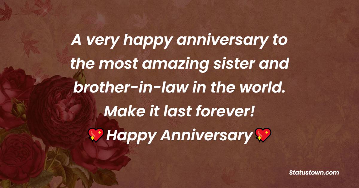 A very happy anniversary to the most amazing sister and brother-in-law in the world. Make it last forever! - Anniversary Wishes for Sister
