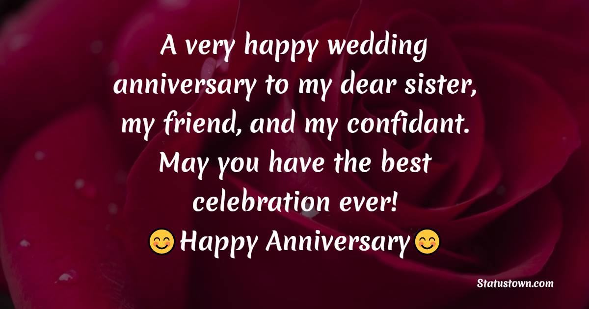 A very happy wedding anniversary to my dear sister, my friend, and my confidant. May you have the best celebration ever! - Anniversary Wishes for Sister