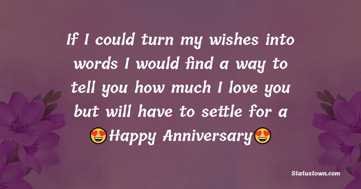 If I could turn my wishes into words I would find a way to tell you how much I love you but will have to settle for a happy anniversary. - Anniversary Wishes for Son and Daughter in Law	