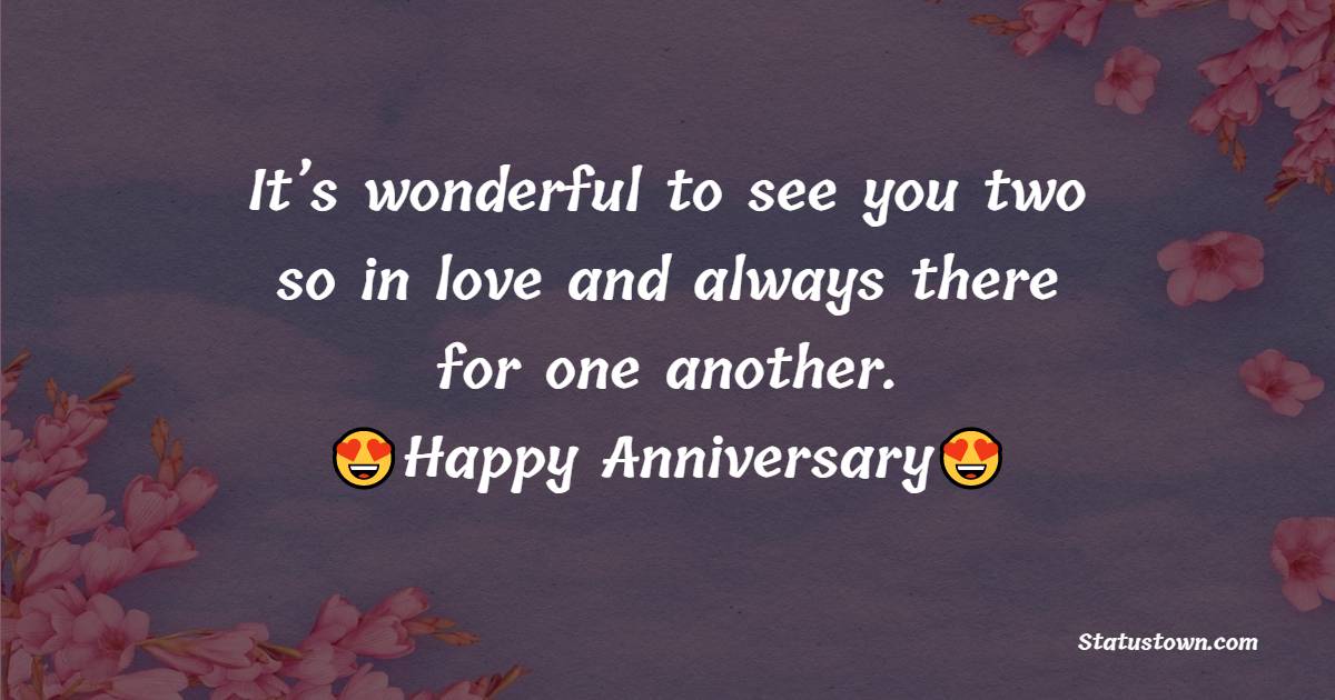 It’s wonderful to see you two so in love and always there for one another. Happy anniversary. - Anniversary Wishes for Son and Daughter in Law	