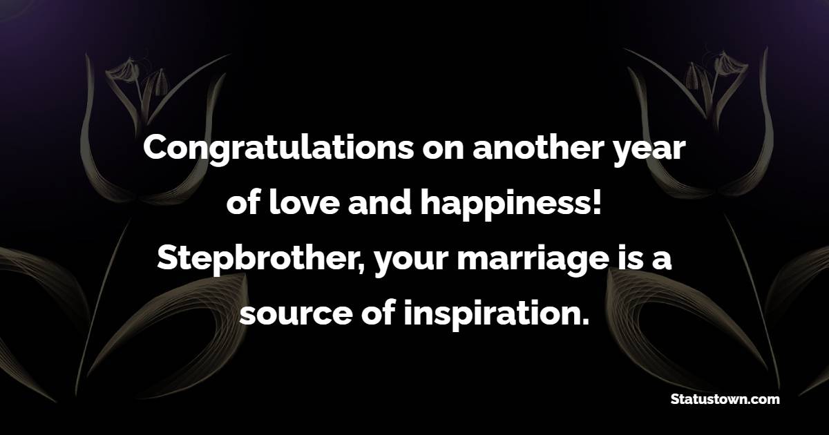 Congratulations on another year of love and happiness! Stepbrother, your marriage is a source of inspiration. - Anniversary Wishes for Stepbrother