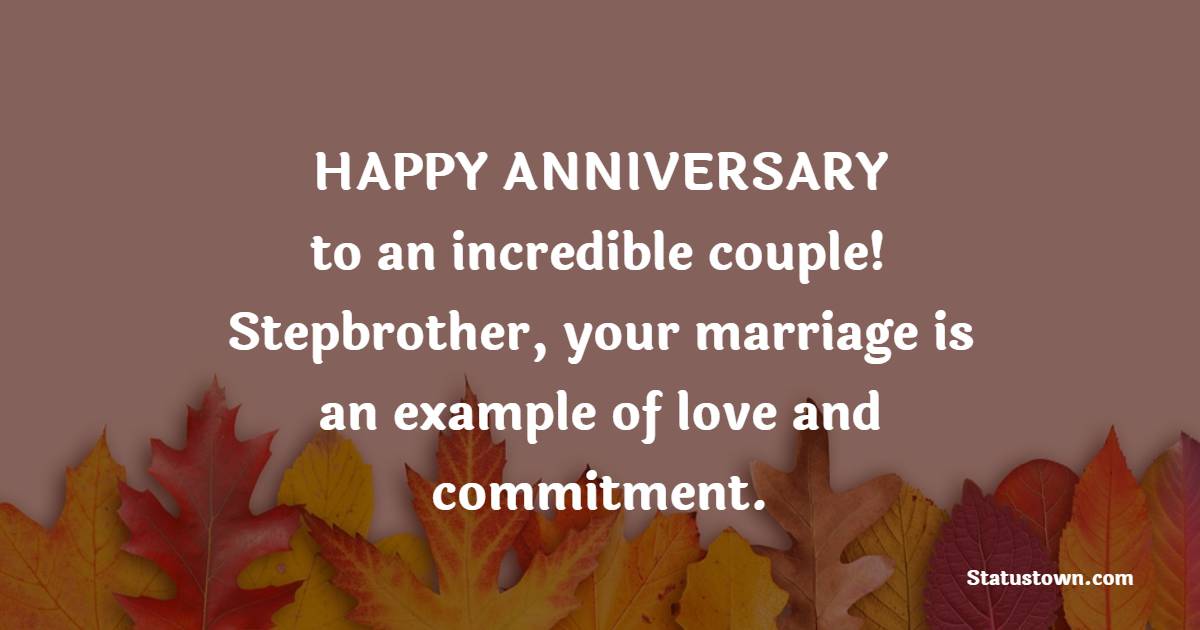 Happy anniversary to an incredible couple! Stepbrother, your marriage is an example of love and commitment. - Anniversary Wishes for Stepbrother