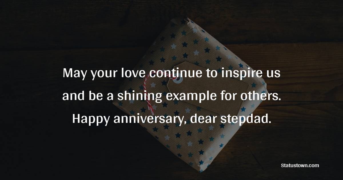 May your love continue to inspire us and be a shining example for others. Happy anniversary, dear stepdad. - Anniversary Wishes for Stepdad