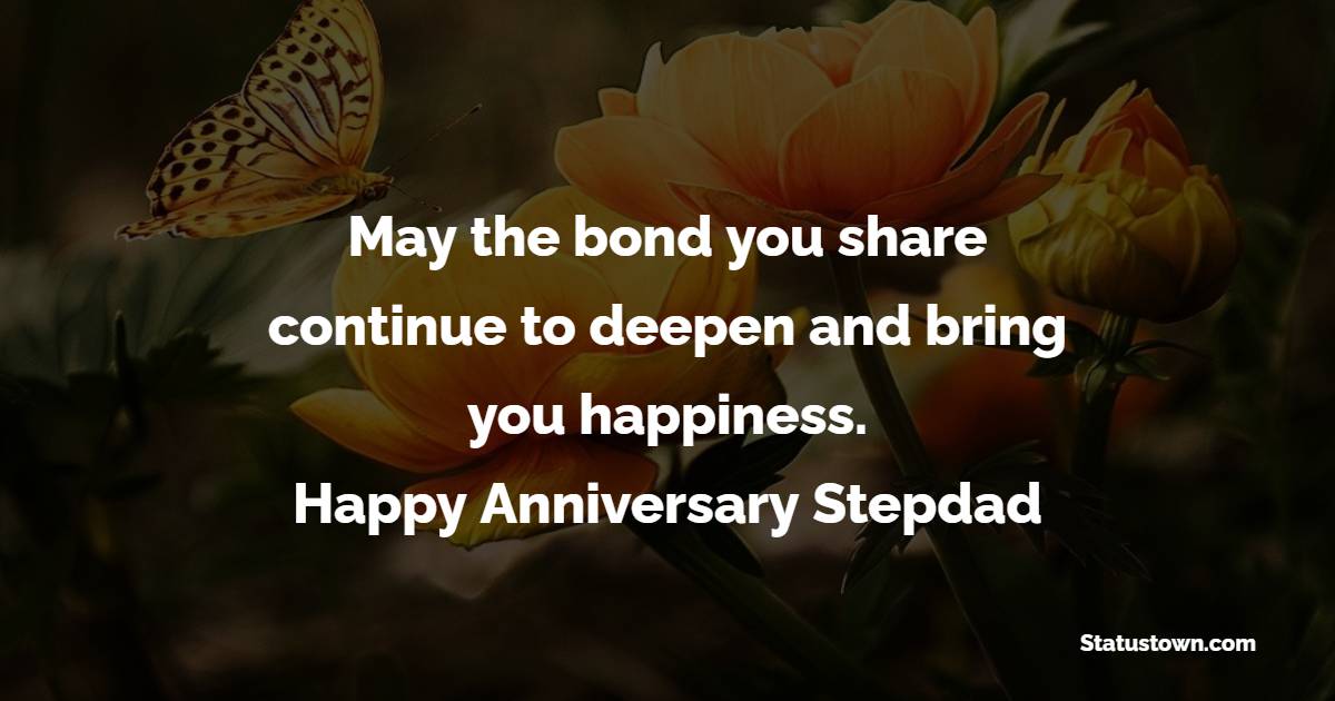 May the bond you share continue to deepen and bring you happiness. Happy anniversary, dear stepdad. - Anniversary Wishes for Stepdad