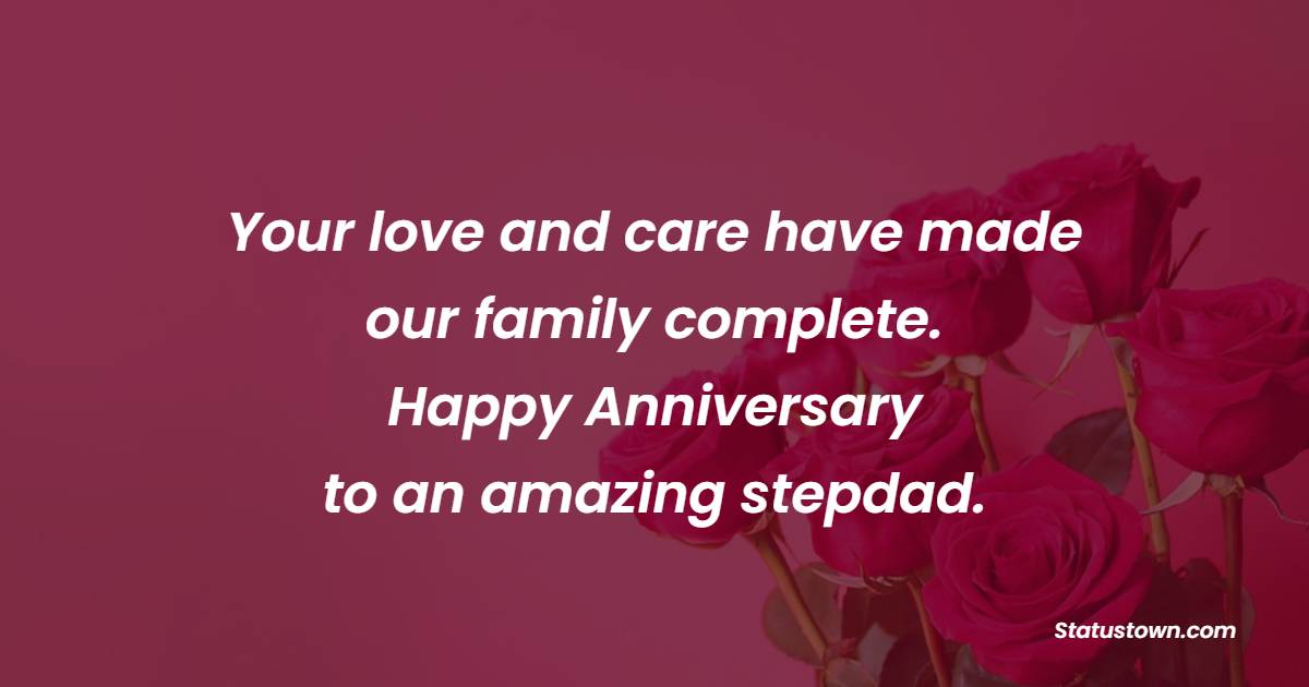 Your love and care have made our family complete. Happy anniversary to an amazing stepdad. - Anniversary Wishes for Stepdad