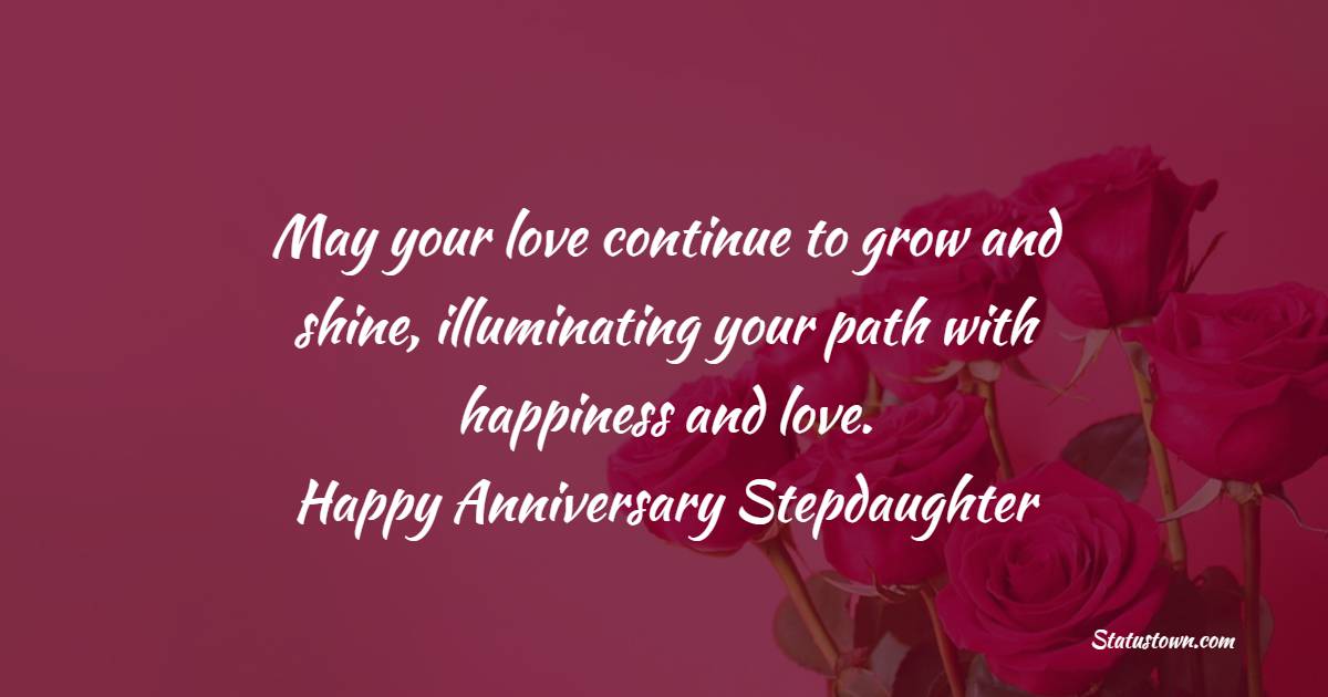 May your love continue to grow and shine, illuminating your path with happiness and love. Happy anniversary, stepdaughter. - Anniversary Wishes for Stepdaughter