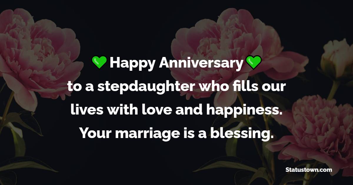 Happy anniversary to a stepdaughter who fills our lives with love and happiness. Your marriage is a blessing. - Anniversary Wishes for Stepdaughter