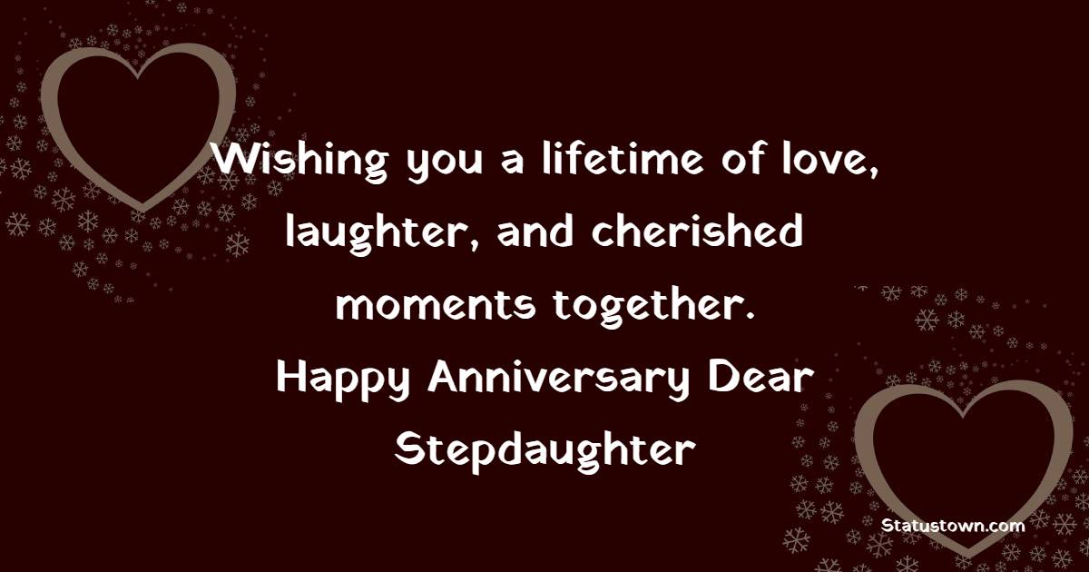 Wishing you a lifetime of love, laughter, and cherished moments together. Happy anniversary, dear stepdaughter. - Anniversary Wishes for Stepdaughter