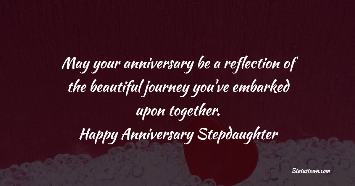 May your anniversary be a reflection of the beautiful journey you've embarked upon together. Happy anniversary, stepdaughter. - Anniversary Wishes for Stepdaughter