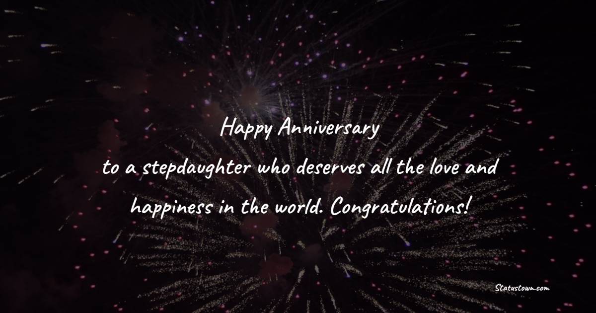 Happy anniversary to a stepdaughter who deserves all the love and happiness in the world. Congratulations! - Anniversary Wishes for Stepdaughter