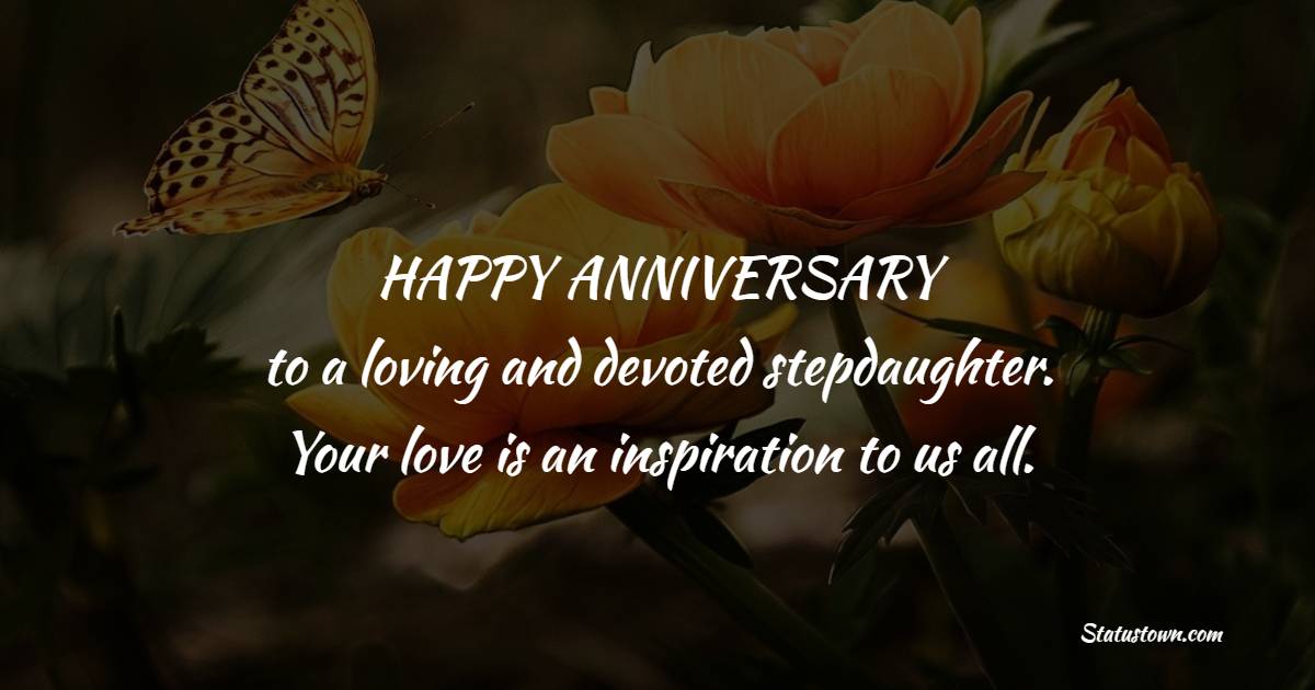 Happy anniversary to a loving and devoted stepdaughter. Your love is an inspiration to us all. - Anniversary Wishes for Stepdaughter