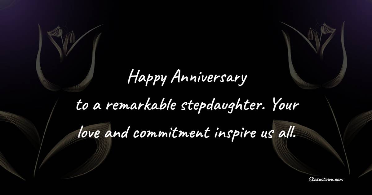 Happy anniversary to a remarkable stepdaughter. Your love and commitment inspire us all. - Anniversary Wishes for Stepdaughter