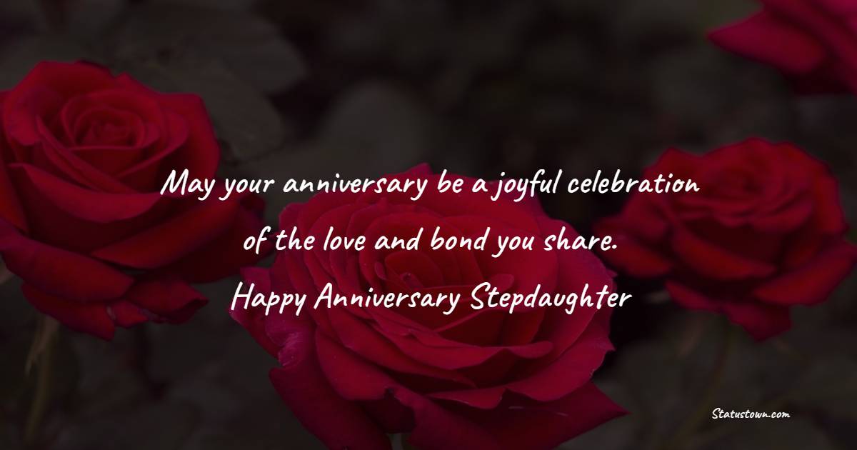 May your anniversary be a joyful celebration of the love and bond you share. Happy anniversary, stepdaughter. - Anniversary Wishes for Stepdaughter