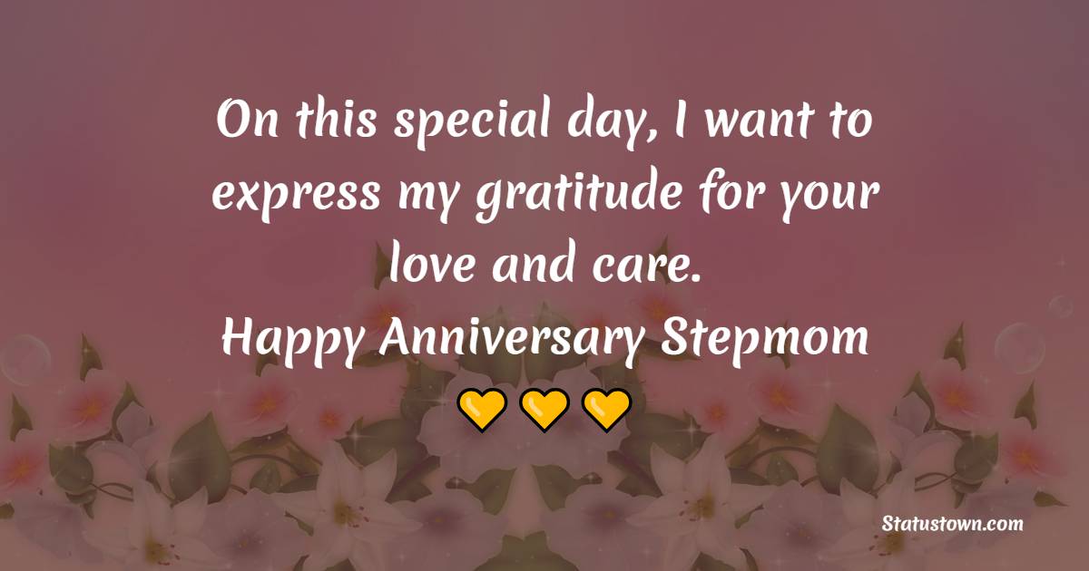 On this special day, I want to express my gratitude for your love and care. Happy anniversary, dear stepmom. - Anniversary Wishes for Stepmom