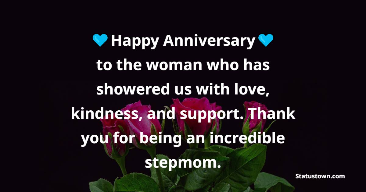 Happy anniversary to the woman who has showered us with love, kindness, and support. Thank you for being an incredible stepmom. - Anniversary Wishes for Stepmom