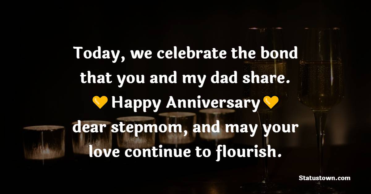 Today, we celebrate the bond that you and my dad share. Happy anniversary, dear stepmom, and may your love continue to flourish. - Anniversary Wishes for Stepmom