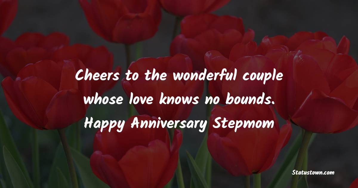 Cheers to the wonderful couple whose love knows no bounds. Happy anniversary, dear stepmom. - Anniversary Wishes for Stepmom