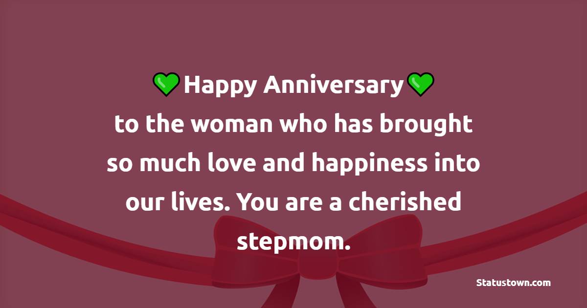 Happy anniversary to the woman who has brought so much love and happiness into our lives. You are a cherished stepmom. - Anniversary Wishes for Stepmom