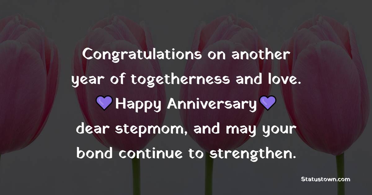 Congratulations on another year of togetherness and love. Happy anniversary, dear stepmom, and may your bond continue to strengthen. - Anniversary Wishes for Stepmom