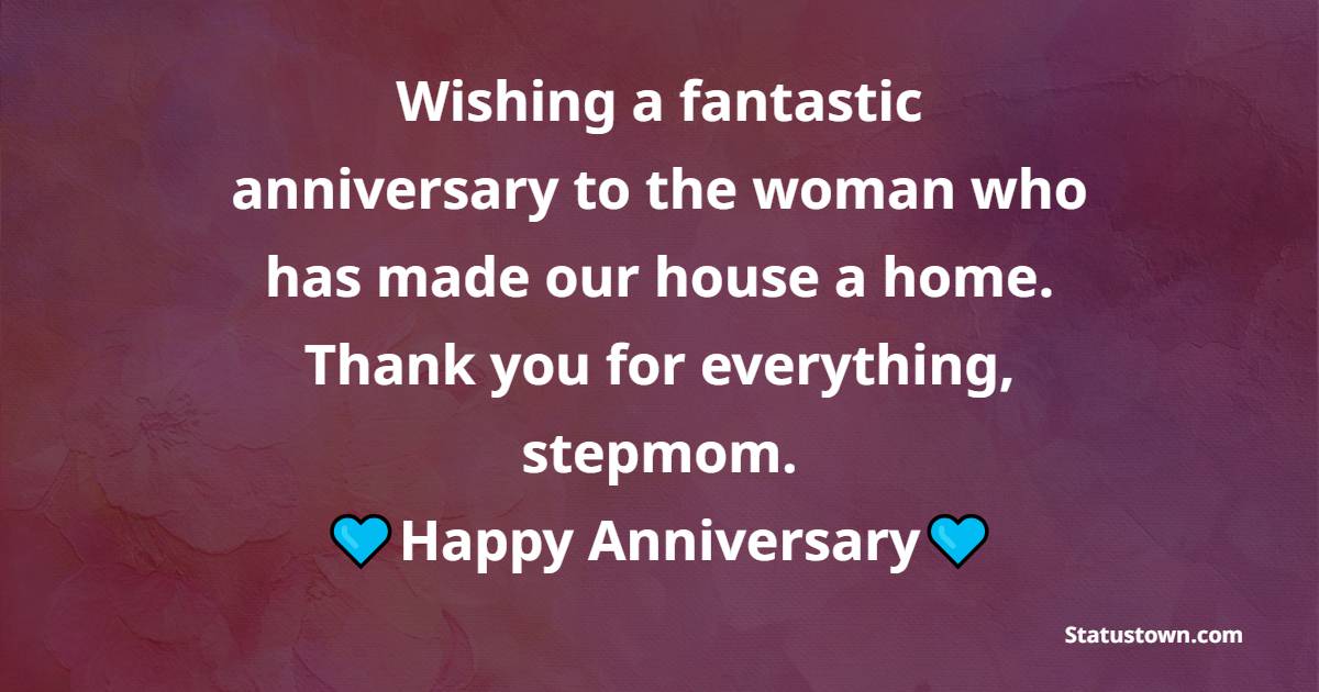 Wishing a fantastic anniversary to the woman who has made our house a home. Thank you for everything, stepmom. - Anniversary Wishes for Stepmom