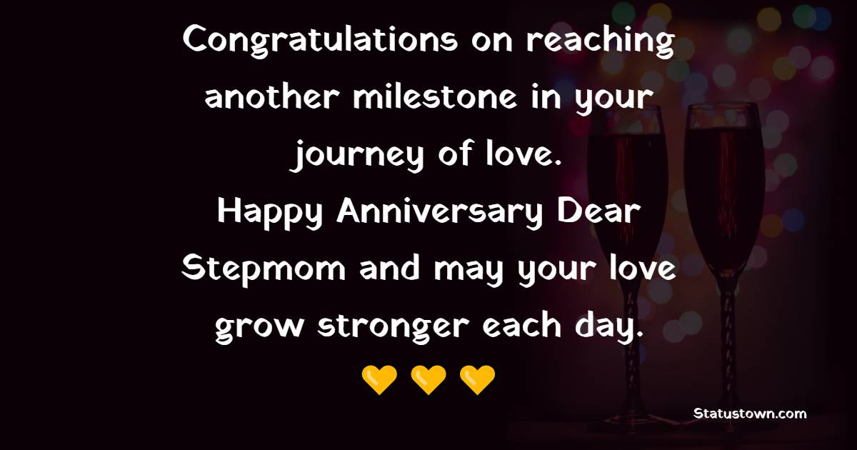 Congratulations on reaching another milestone in your journey of love. Happy anniversary, dear stepmom, and may your love grow stronger each day. - Anniversary Wishes for Stepmom