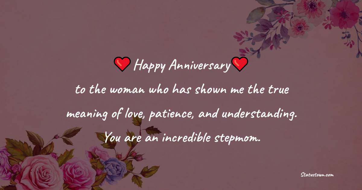 Happy anniversary to the woman who has shown me the true meaning of love, patience, and understanding. You are an incredible stepmom. - Anniversary Wishes for Stepmom