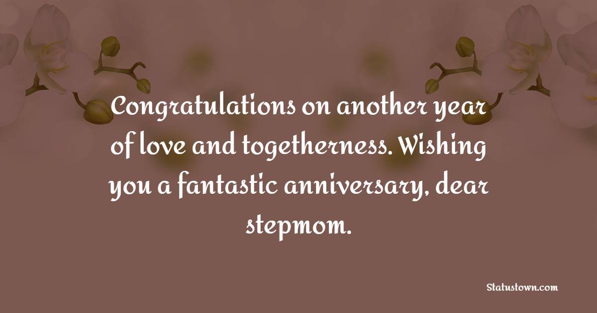 Congratulations on another year of love and togetherness. Wishing you a fantastic anniversary, dear stepmom. - Anniversary Wishes for Stepmom