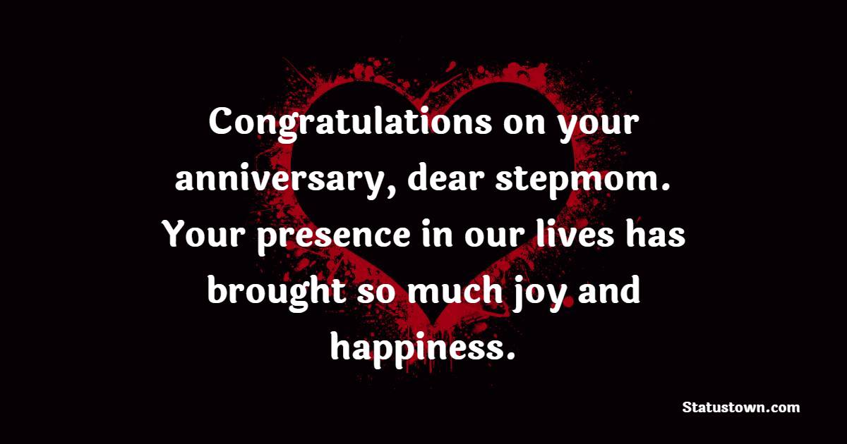 Congratulations on your anniversary, dear stepmom. Your presence in our lives has brought so much joy and happiness. - Anniversary Wishes for Stepmom