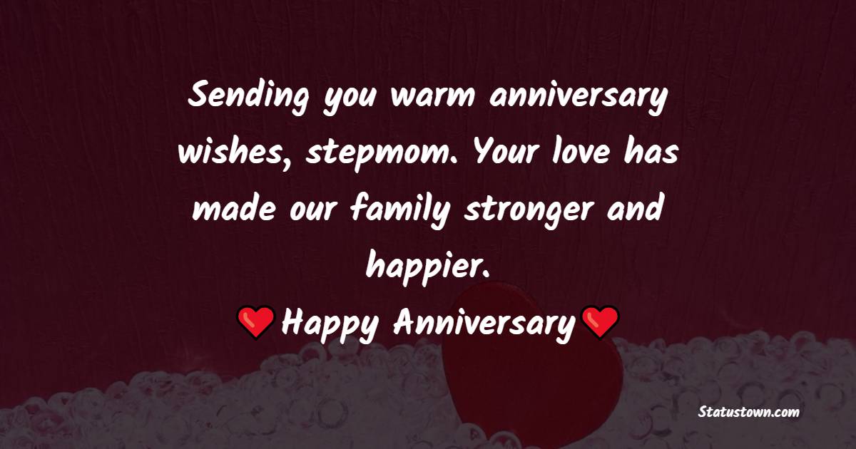 Sending you warm anniversary wishes, stepmom. Your love has made our family stronger and happier. - Anniversary Wishes for Stepmom