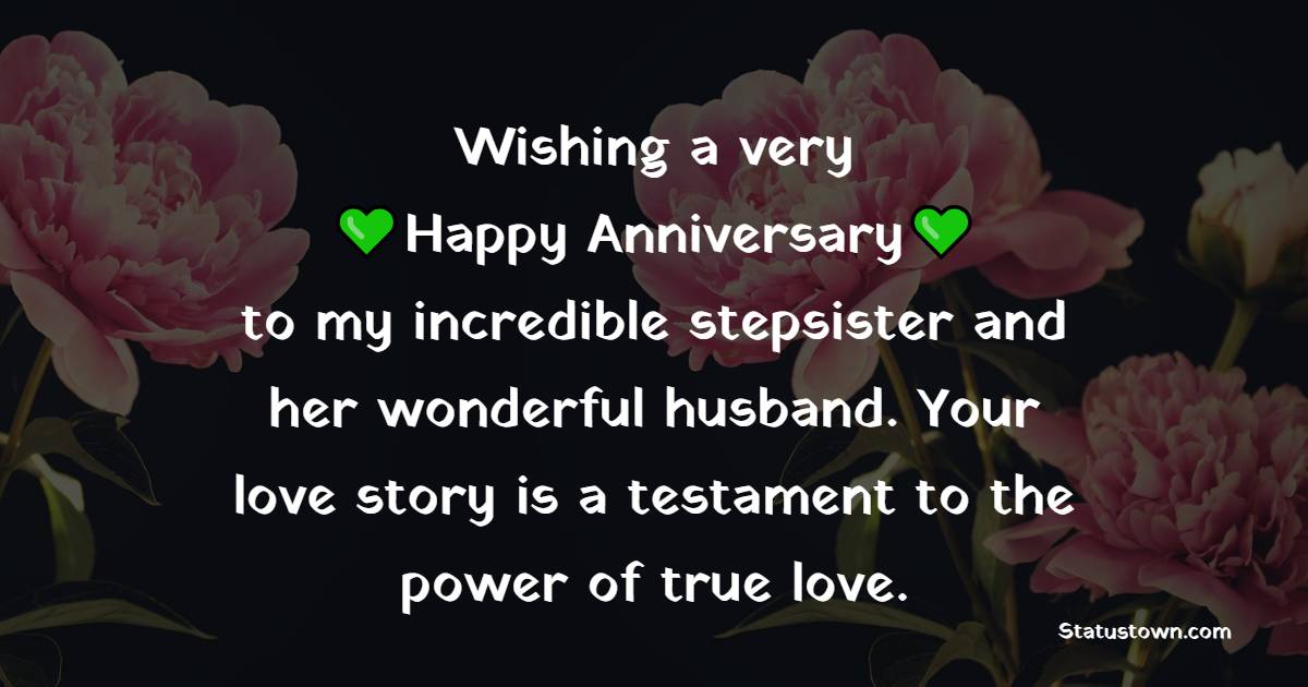 Wishing a very happy anniversary to my incredible stepsister and her wonderful husband. Your love story is a testament to the power of true love. - Anniversary Wishes for Stepsister