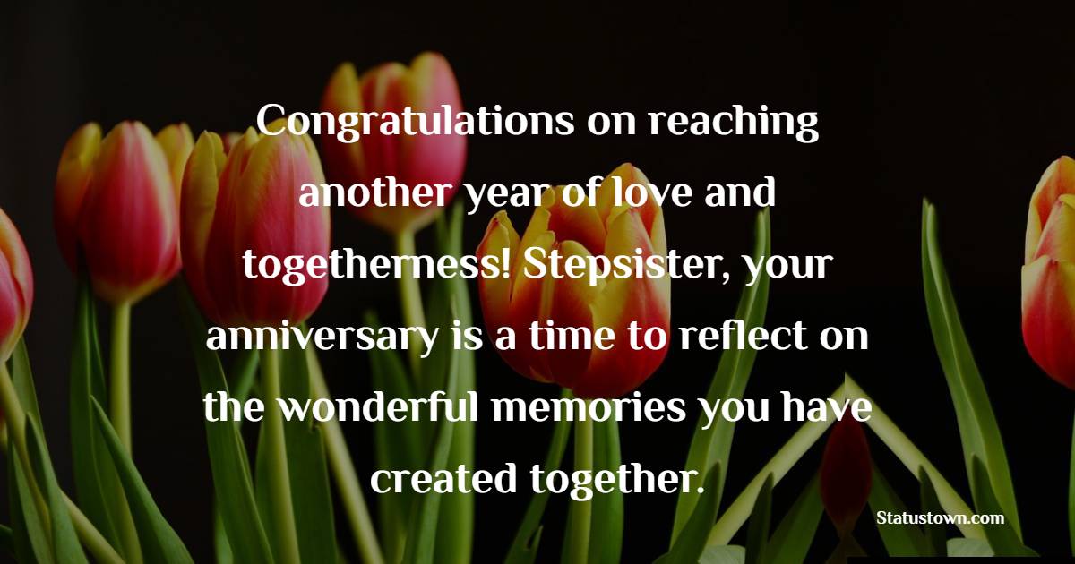 Congratulations on reaching another year of love and togetherness! Stepsister, your anniversary is a time to reflect on the wonderful memories you have created together. - Anniversary Wishes for Stepsister