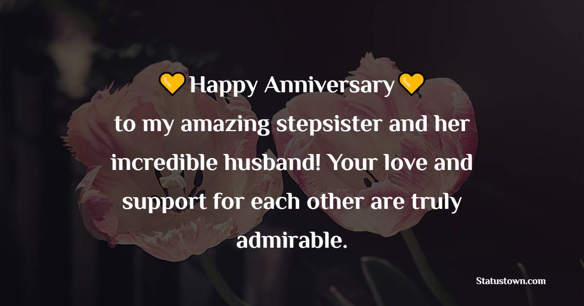 Happy anniversary to my amazing stepsister and her incredible husband! Your love and support for each other are truly admirable. - Anniversary Wishes for Stepsister