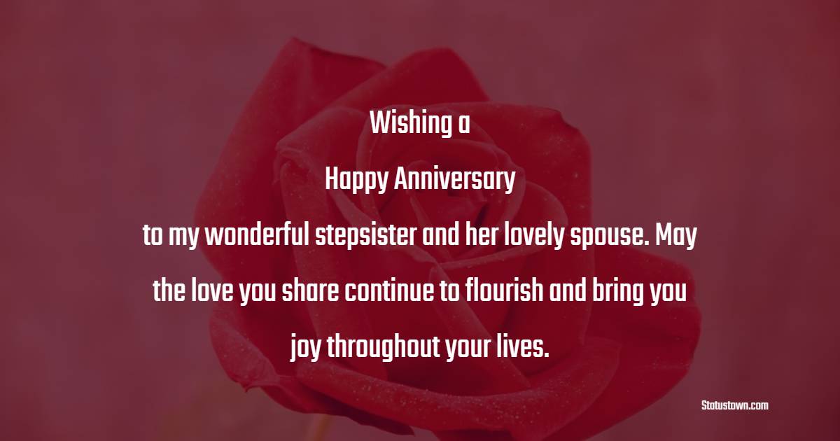 Wishing a happy anniversary to my wonderful stepsister and her lovely spouse. May the love you share continue to flourish and bring you joy throughout your lives. - Anniversary Wishes for Stepsister