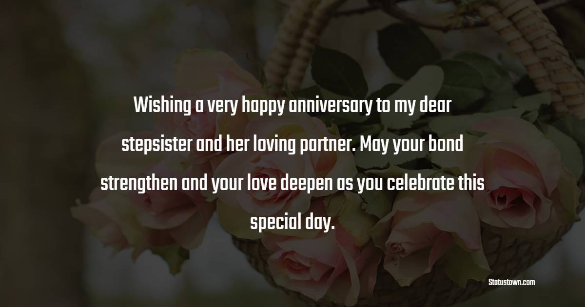 Wishing a very happy anniversary to my dear stepsister and her loving partner. May your bond strengthen and your love deepen as you celebrate this special day. - Anniversary Wishes for Stepsister